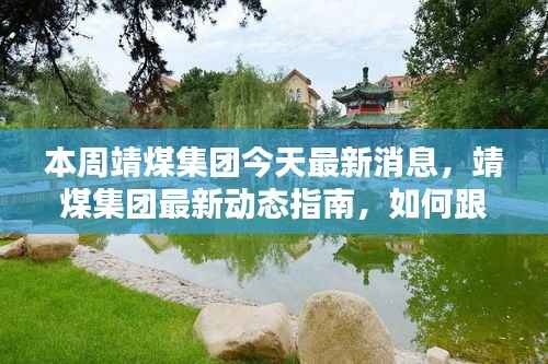 靖煤集团最新动态揭秘,本周消息更新指南与影响分析
