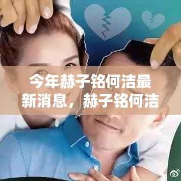 赫子铭何洁最新动态,今年最新消息概览