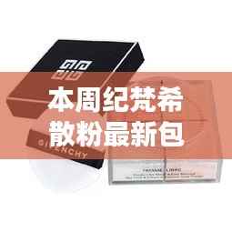 揭秘全新纪梵希散粉包装的时尚秘密,探索隐秘小巷,领略最新包装魅力