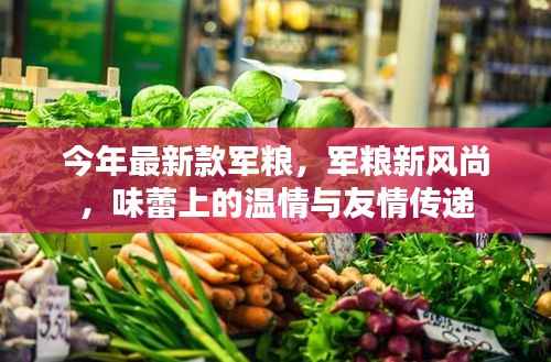 今年最新款军粮,温情与友情的味蕾传递,军粮新风尚