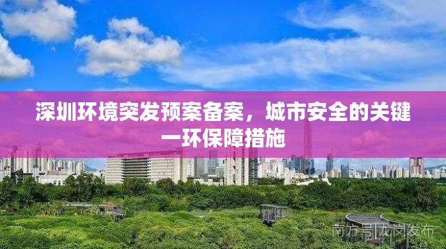 深圳环境突发预案备案，城市安全的关键一环保障措施