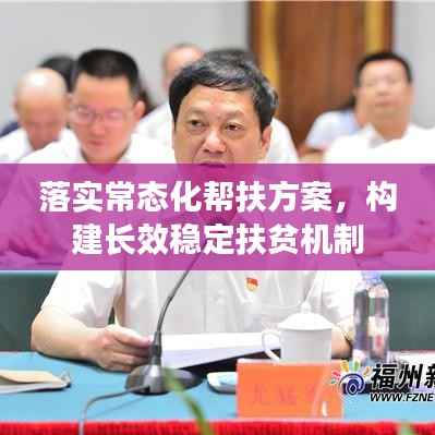 落实常态化帮扶方案,构建长效稳定扶贫机制