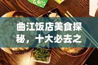 曲江饭店美食探秘,十大必去之地,尽享美食之旅!