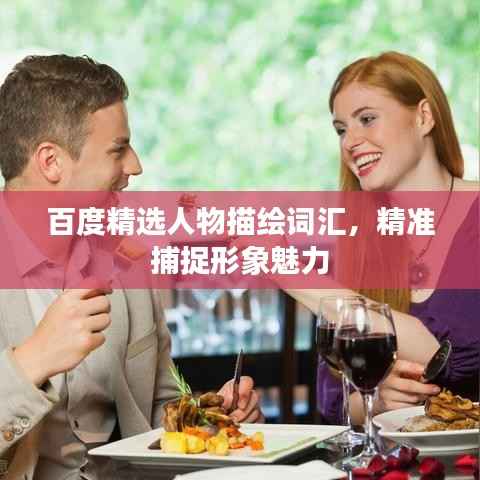 百度精选人物描绘词汇,精准捕捉形象魅力