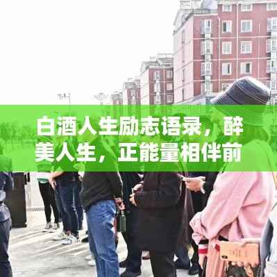 白酒人生励志语录，醉美人生，正能量相伴前行