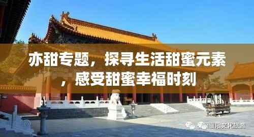 亦甜专题，探寻生活甜蜜元素，感受甜蜜幸福时刻