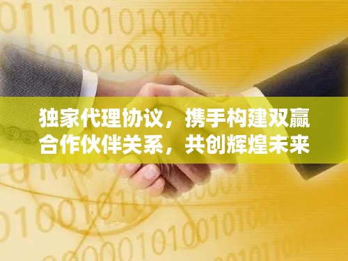 独家代理协议,携手构建双赢合作伙伴关系,共创辉煌未来!