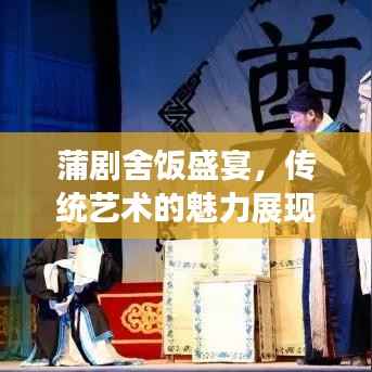 蒲剧舍饭盛宴,传统艺术的魅力展现