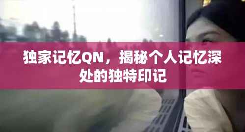 独家记忆QN，揭秘个人记忆深处的独特印记