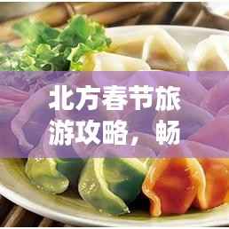 北方春节旅游攻略,畅游多彩目的地,感受浓厚节日氛围