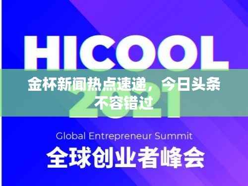 金杯新闻热点速递，今日头条不容错过