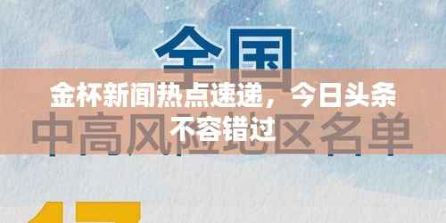 金杯新闻热点速递,今日头条不容错过