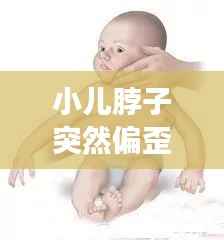 小儿脖子突然偏歪,有效治疗方法大盘点