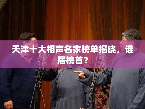 天津十大相声名家榜单揭晓,谁居榜首?
