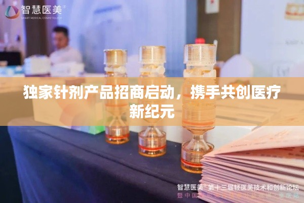 独家针剂产品招商启动,携手共创医疗新纪元