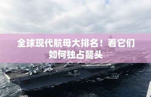 全球现代航母大排名！看它们如何独占鳌头