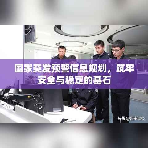 国家突发预警信息规划，筑牢安全与稳定的基石